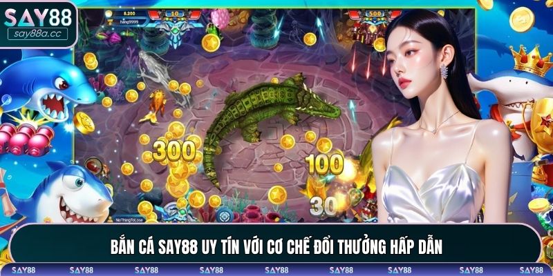 Bắn cá SAY88 uy tín với cơ chế đổi thưởng hấp dẫn