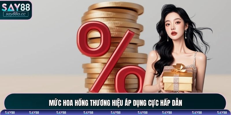 Mức hoa hồng thương hiệu áp dụng cực hấp dẫn