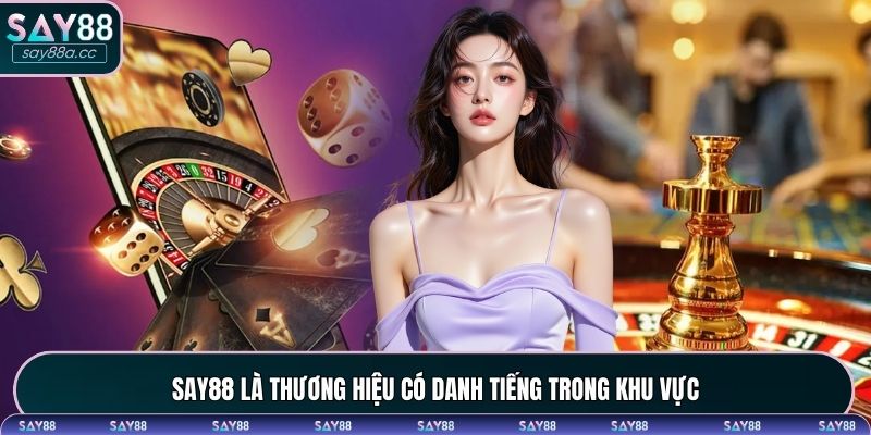 SAY88 là thương hiệu có danh tiếng trong khu vực