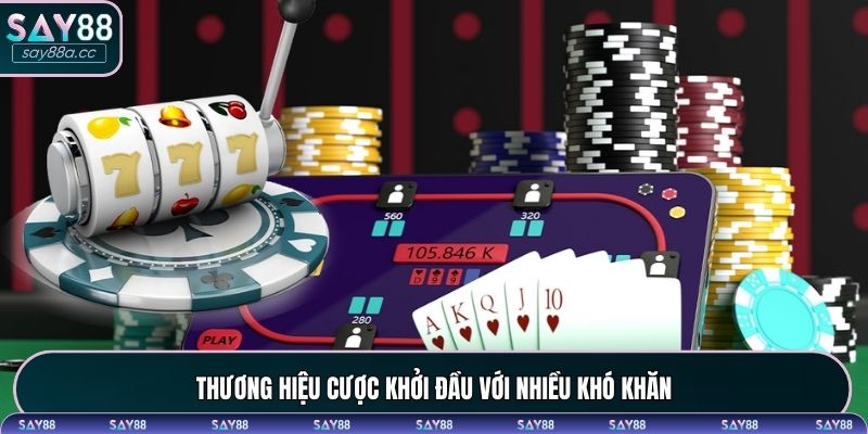Thương hiệu cược khởi đầu với nhiều khó khăn