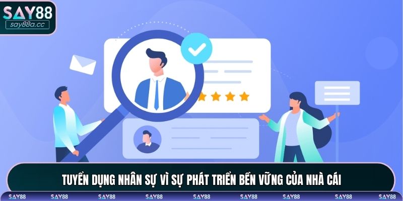 Tuyển dụng nhân sự vì sự phát triển bền vững của nhà cái